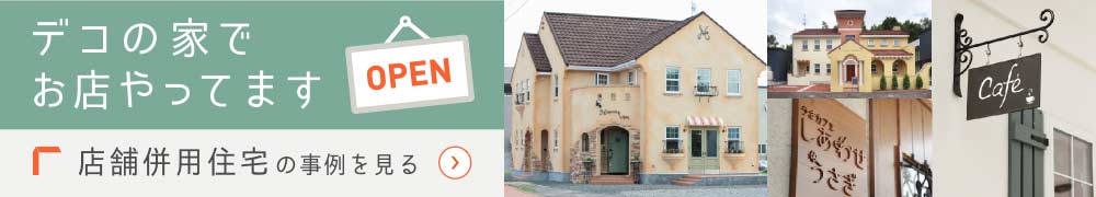 デコの家でお店やってます　店舗併用住宅の事例を見る