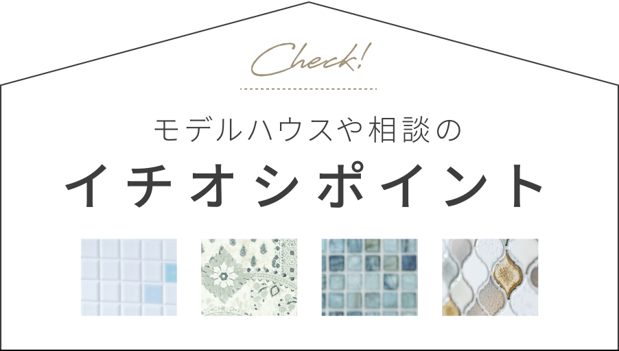 モデルハウスや相談のイチオシポイント